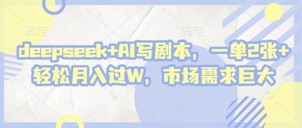 deepseek+AI写剧本，一单2张+ 轻松月入过W，市场需求巨大-项目网