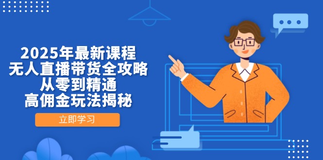 2025年最新课程，无人直播带货全攻略，从零到精通，高佣金玩法揭秘-项目网