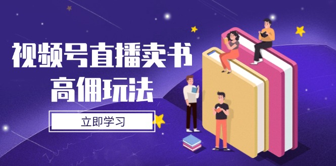 视频号直播卖书高佣玩法，底层逻辑解析，实操技巧全攻略-项目网