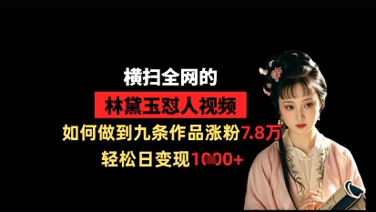 横扫全网的林黛玉怼人视频，如何做到九条作品涨粉7.8万，轻松日变现1k-项目网