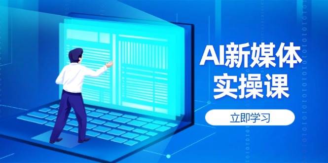 AI新媒体实操课，快速提升账号权重，打造高曝光主页与爆款内容-项目网