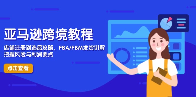 亚马逊跨境教程，店铺注册到选品攻略，FBA/FBM发货讲解，把握风险与利润-项目网