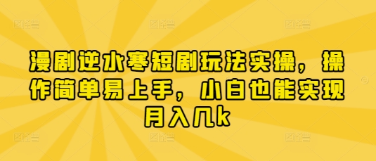 漫剧逆水寒短剧玩法实操，操作简单易上手，小白也能实现月入几k-项目网