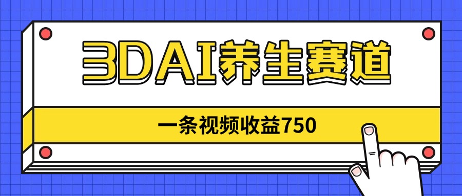 3DAI养生赛道，一条视频赚了750，新蓝海，目前做的人不多！-项目网