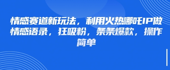 情感赛道新玩法，利用火热哪吒IP做情感语录，狂吸粉，条条爆款，操作简单-项目网