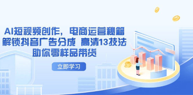 AI短视频创作，电商运营秘籍，解锁抖音广告分成 高清13技法助你零样品带货-项目网