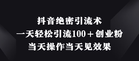 抖音绝密引流术，一天轻松引流100+创业粉，当天操作当天见效果-项目网