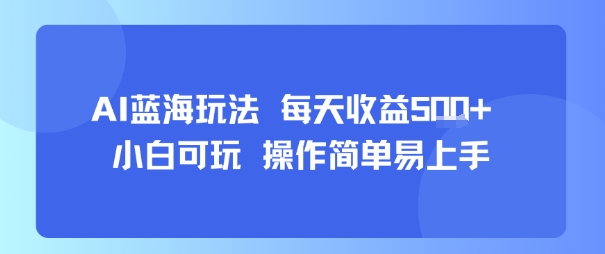 AI故事号蓝海玩法 每天收益5张+ 小白可玩 操作简单易上手-项目网