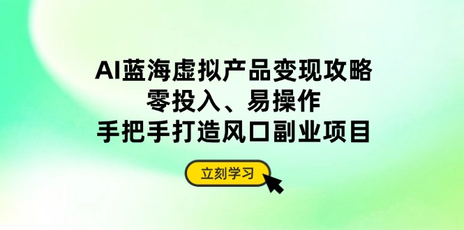 AI蓝海虚拟产品变现攻略，零投入、易操作，手把手打造风口副业项目-项目网