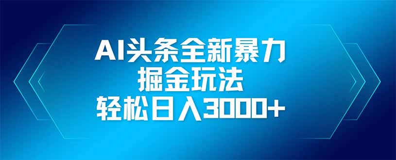 AI头条全新暴利掘金玩法，矩阵操作，轻松日入3000+-项目网