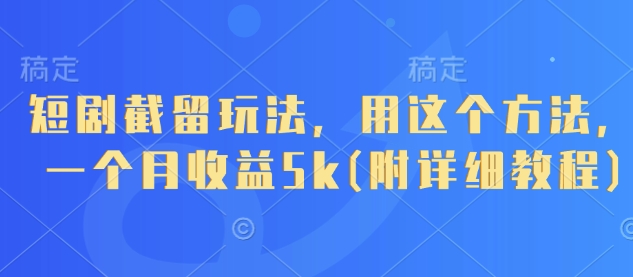 短剧截留玩法，用这个方法，一个月收益5k(附详细教程)-项目网
