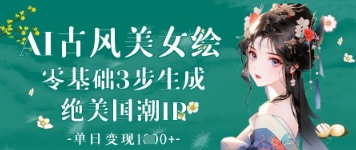 AI古风美女绘：零基础3步生成绝美国潮IP，单日变现1k+-项目网