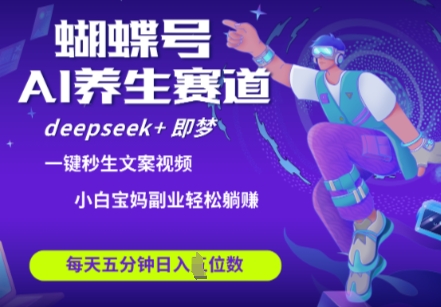 蝴蝶号大健康养生赛道，deepseek+即梦AI快速产出爆款视频，起号快，带货超级猛，日入四位数-项目网