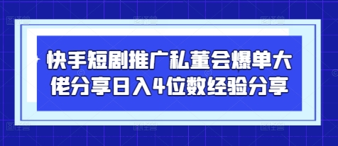快手短剧推广私董会爆单大佬分享日入4位数经验分享-项目网