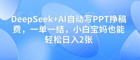 DeepSeek+AI自动写PPT挣稿费，一单一结，小白宝妈也能轻松日入2张-项目网