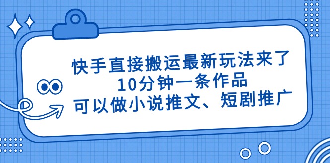快手直接搬运最新玩法来了，10分钟一条作品，可以做小说推文、短剧推广…-项目网