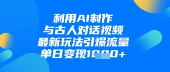 利用AI制作与古人对话的视频，最新玩法引爆流量，单日变现1k-项目网