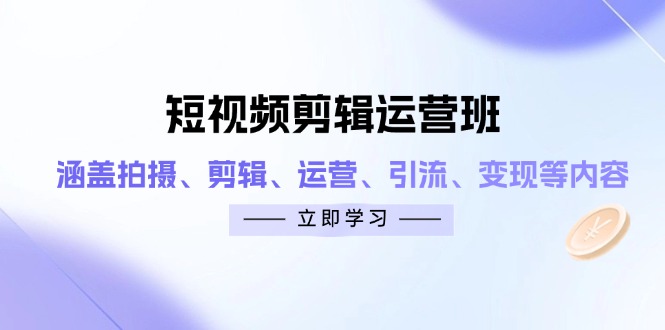 短视频剪辑运营班：涵盖拍摄、剪辑、运营、引流、变现等内容-项目网