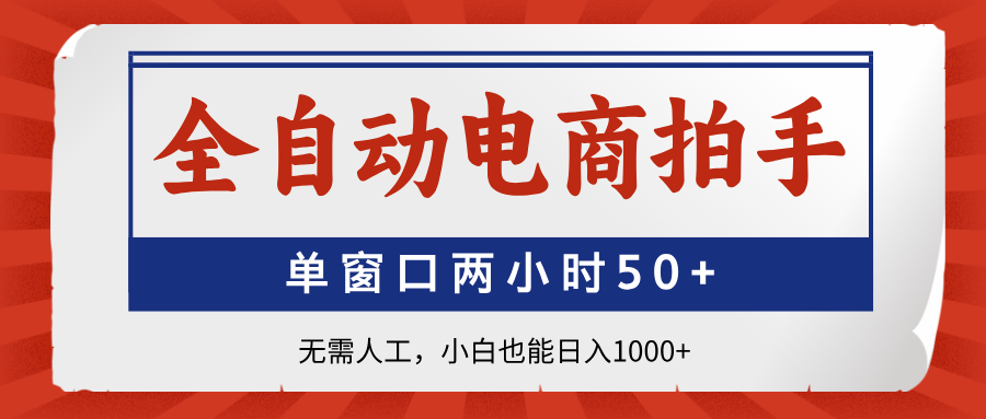 全自动电商拍手，单窗口两小时50+无需人工，小白也能日入1000+-项目网
