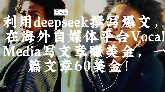出海搞钱！利用deepseek撰写爆文，在海外自媒体平台Vocal Media写文章挣美金，一篇文章60刀-项目网
