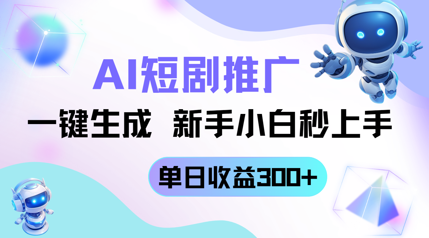 短剧推广新玩法，AI一键生成，新手小白秒上手，单日收益300+-项目网