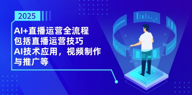 2025AI+直播运营全流程，包括直播运营技巧，AI技术应用，视频制作与推广等-项目网