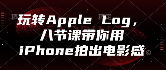 玩转Apple Log，八节课带你用iPhone拍出电影感-项目网
