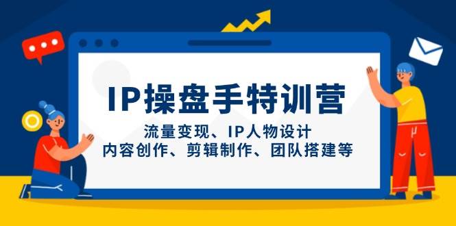 IP流量操盘手线上训练营，流量变现、IP人物设计、内容创作、剪辑、团队搭建等(更新)-项目网