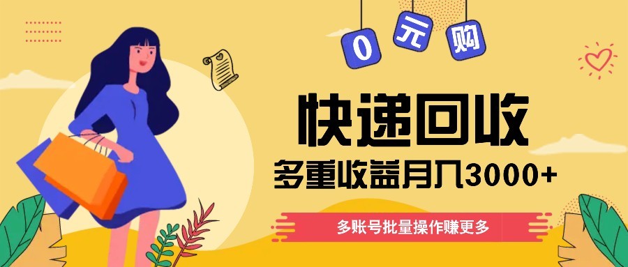 快递回收多重收益玩法，多账号批量操作，新手小白也能搬砖月入3000+！-项目网