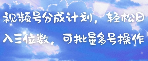 视频号分成计划，轻松日入三位数，可批量多号操作-项目网