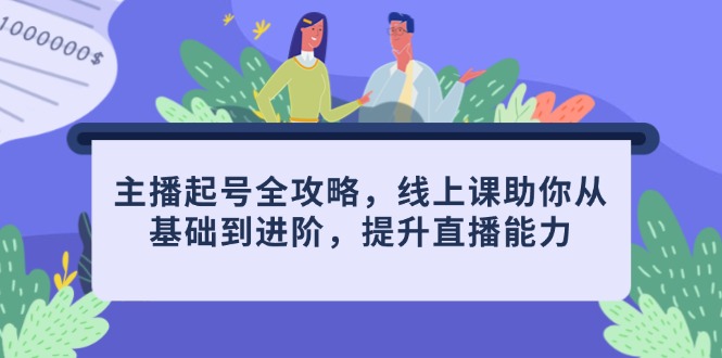 主播起号全攻略，线上课助你从基础到进阶，提升直播能力-项目网