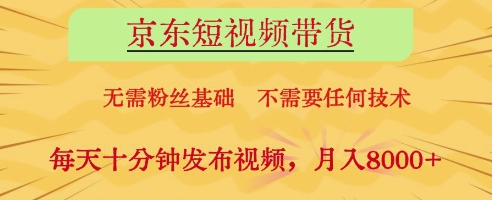 京东短视频带货，无需粉丝基础，不需要任何技术，每天十分钟发布视频，月入8k【揭秘】-项目网