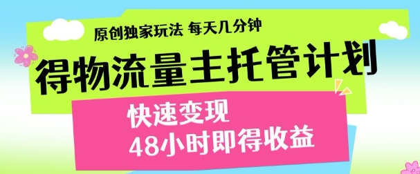 最新得物流量主计划，独家原创玩法，每天几分钟，快速变现，三至五天出收益【揭秘】-项目网