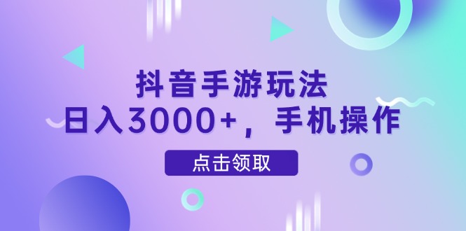 抖音手游玩法，日入3000+，手机操作-项目网