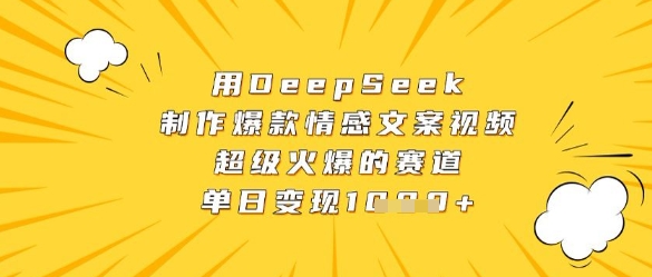 用DeepSeek制作爆款情感文案视频，超级火爆的赛道，单日变现数张-项目网