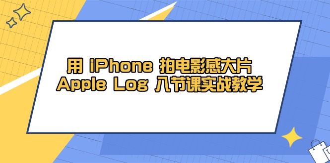 用 iPhone 拍电影感大片，Apple Log 8节课实战教学-项目网