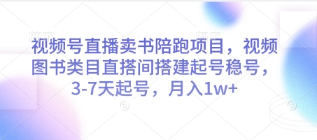 视频号直播卖书陪跑项目，视频号图书类目直搭间搭建起号稳号，3-7天起号，月入1w+-项目网