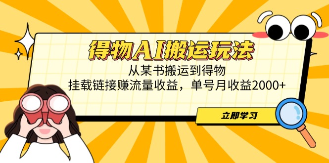 得物AI搬运玩法，从某书搬运到得物，挂载链接赚流量收益，单号月收益2000+-项目网