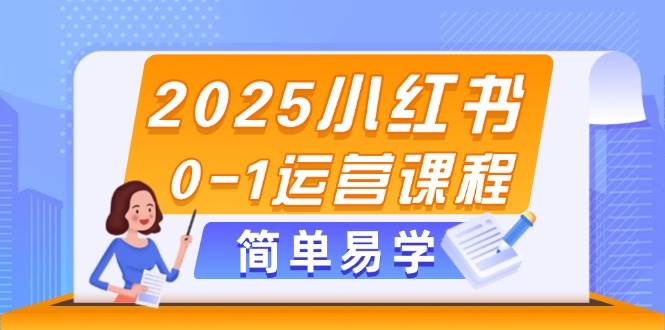 2025小红书0-1运营课程，选品、素材、笔记制作与发布技巧-项目网