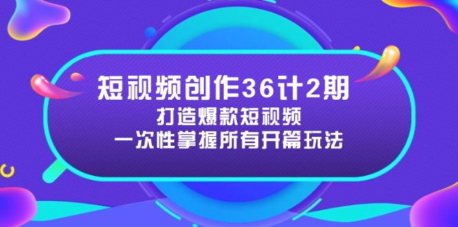 短视频创作36计2期：打造爆款短视频所需的各类开篇技巧，提升视频吸引力-项目网