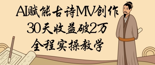 AI赋能古诗MV创作：30天收益破1W，全程实操教学-项目网