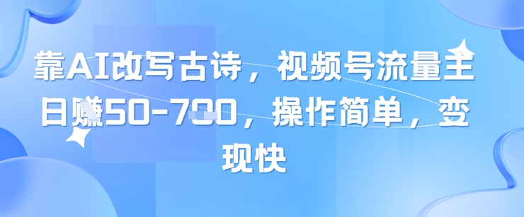 靠AI改写古诗，视频号流量主日入几张，操作简单，变现快-项目网
