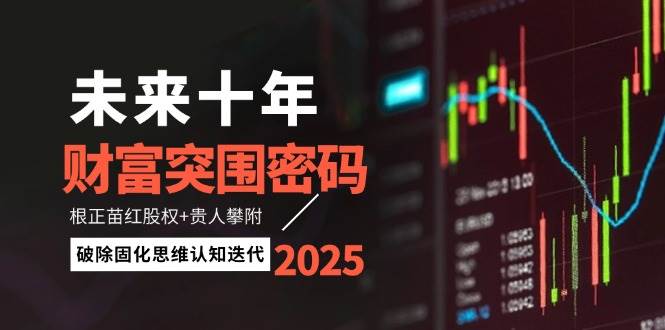 未来十年财富突围密码：根正苗红股权+贵人攀附，破除固化思维认知迭代-项目网