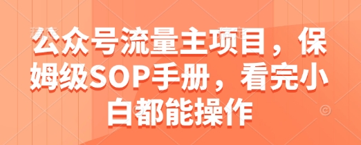 公众号流量主项目，保姆级SOP手册，看完小白都能操作-项目网