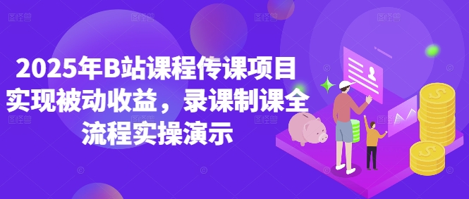 2025年B站课程传课项目实现被动收益，录课制课全流程实操演示-项目网