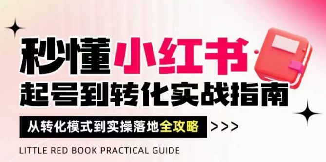 秒懂小红书-起号到转化实战指南，​从转化模式到实操落地全攻略，让你破解流量玄学，做得有结果-项目网
