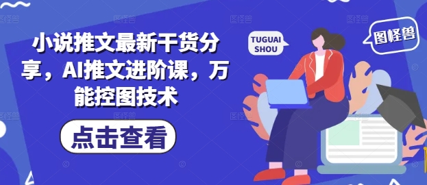 小说推文最新干货分享，AI推文进阶课，万能控图技术-项目网