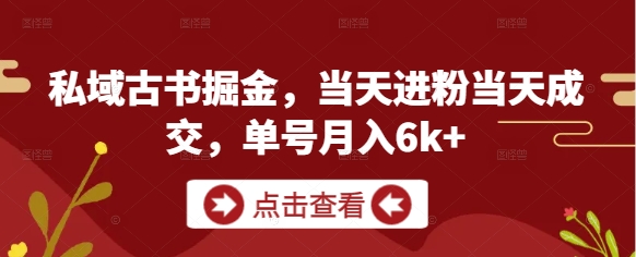 私域古书掘金，当天进粉当天成交，单号月入6k+-项目网