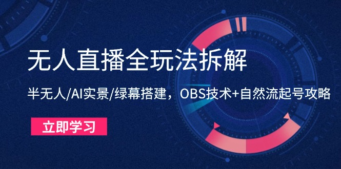 无人直播全玩法拆解：半无人/AI实景/绿幕搭建，OBS技术+自然流起号攻略-项目网