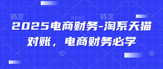 2025电商财务-淘系天猫对账，电商财务必学-项目网